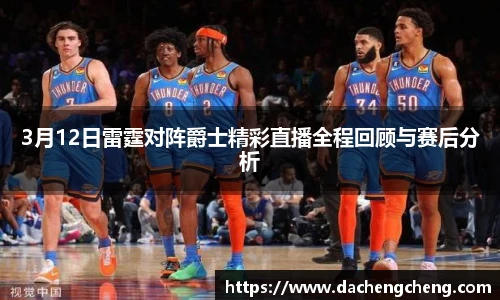 3月12日雷霆对阵爵士精彩直播全程回顾与赛后分析