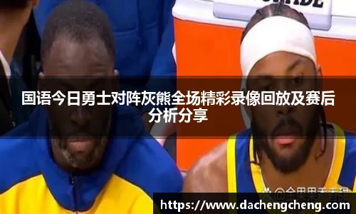 国语今日勇士对阵灰熊全场精彩录像回放及赛后分析分享