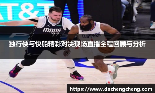 独行侠与快船精彩对决现场直播全程回顾与分析